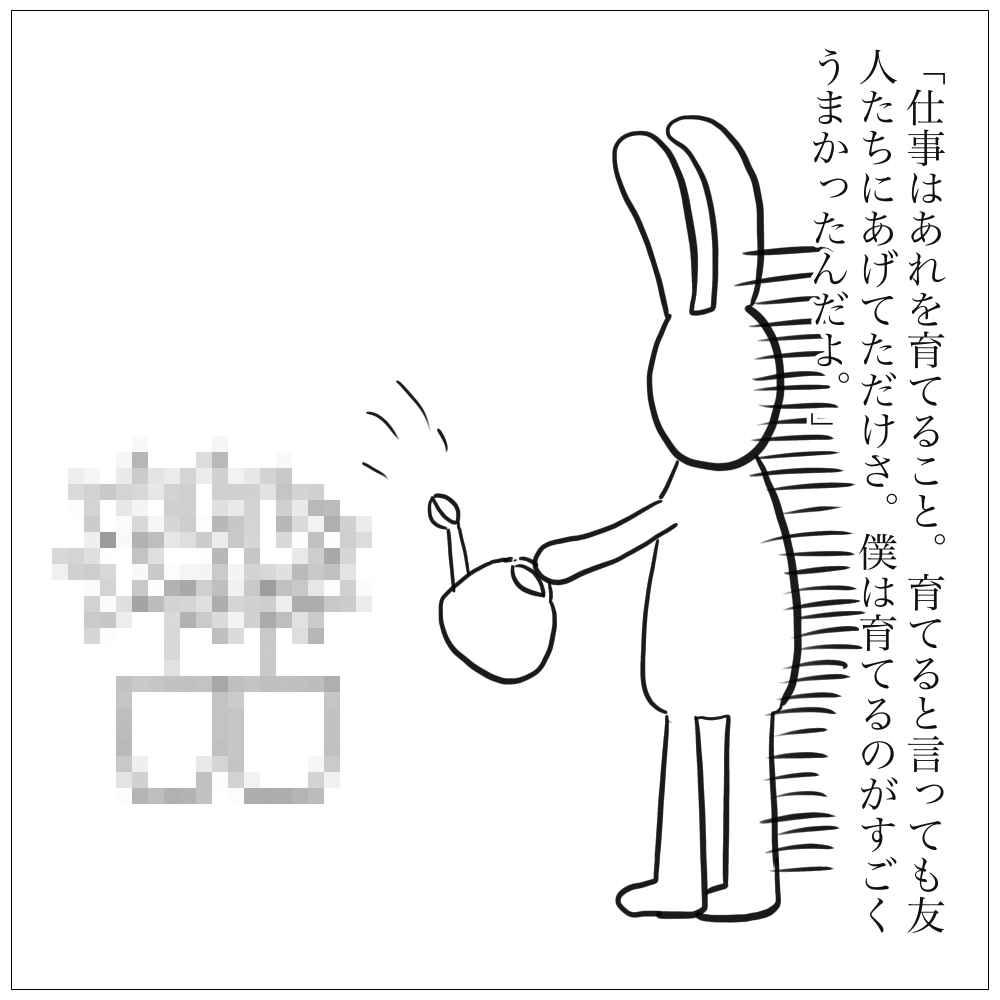 仕事はあれを育てること。僕はあれを育てるのがうまかったんだよ。
