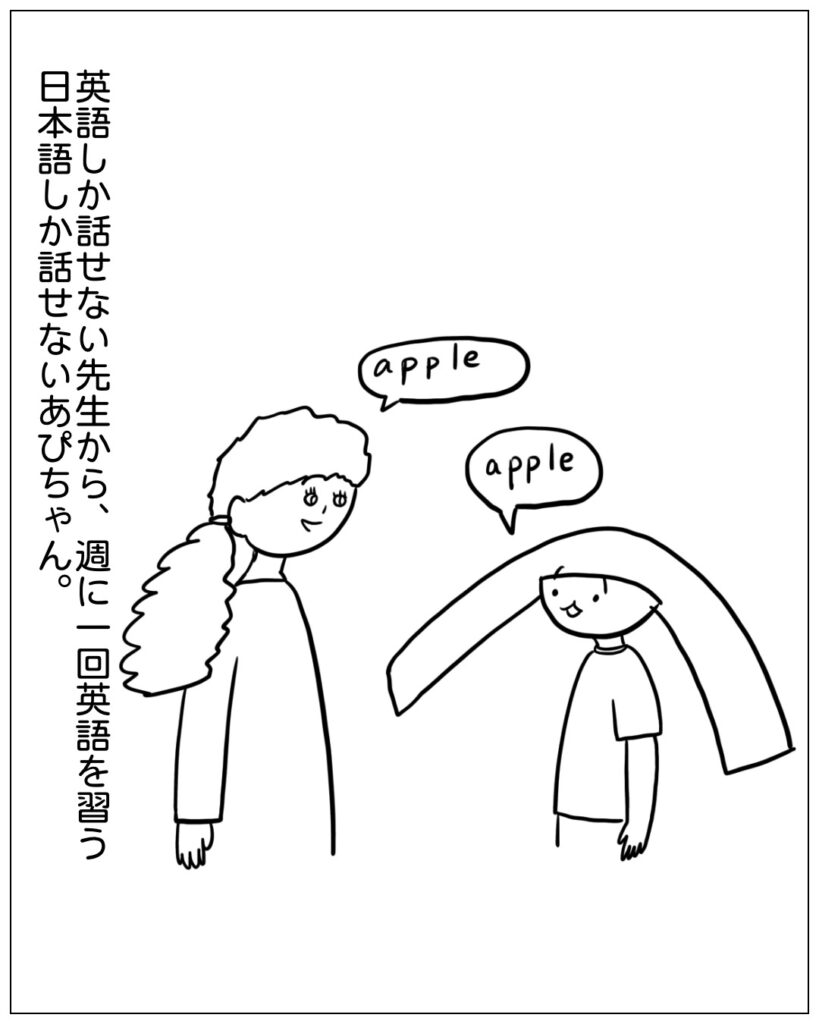 あぴちゃんは日本語しか話せない。先生は英語しか話せない。