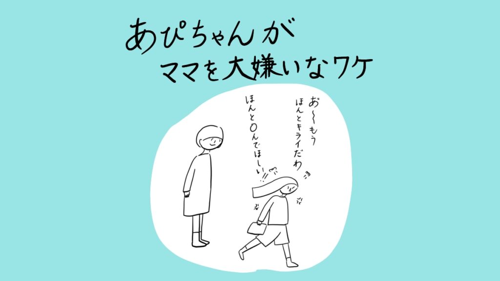 あぴちゃんがママを大嫌いなわけ