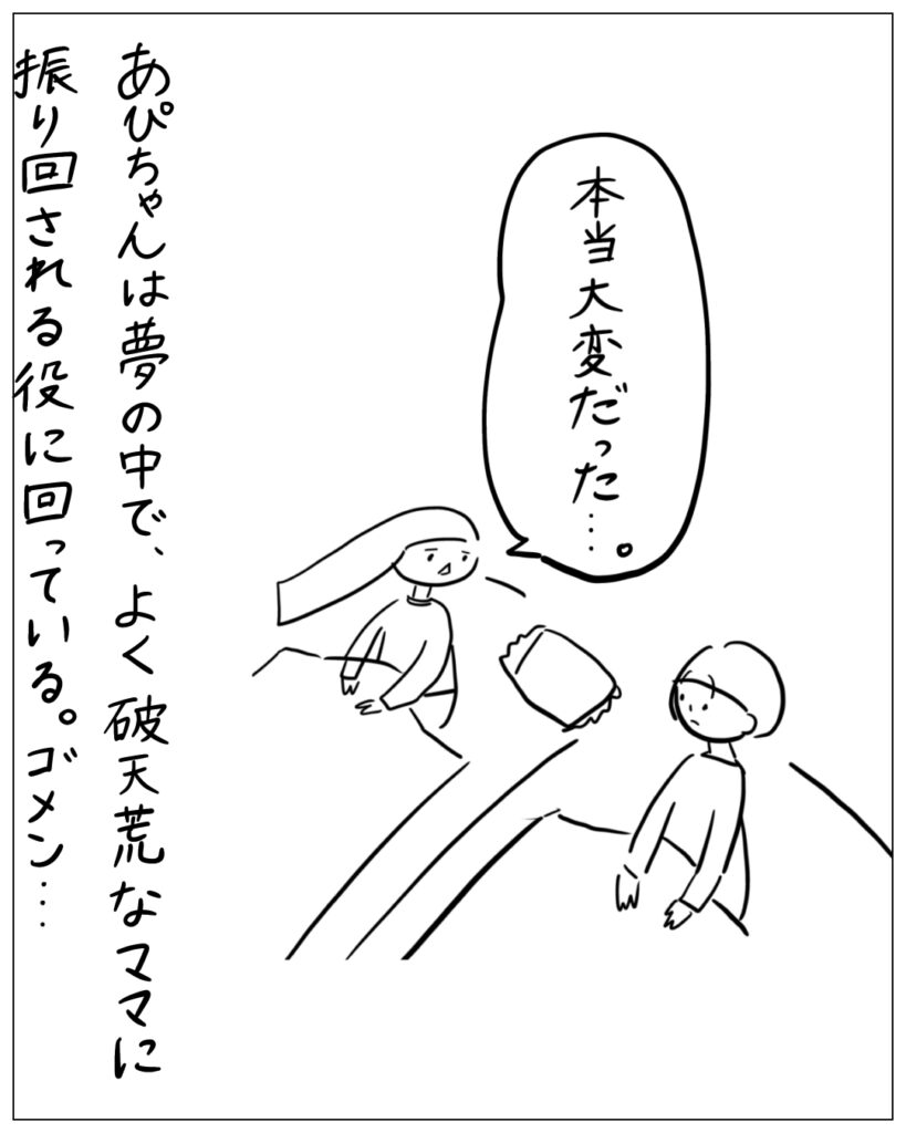 本当大変だった･･･。あぴちゃんは夢の中で、よく破天荒なママに振り回される役に回っている。ゴメン･･･