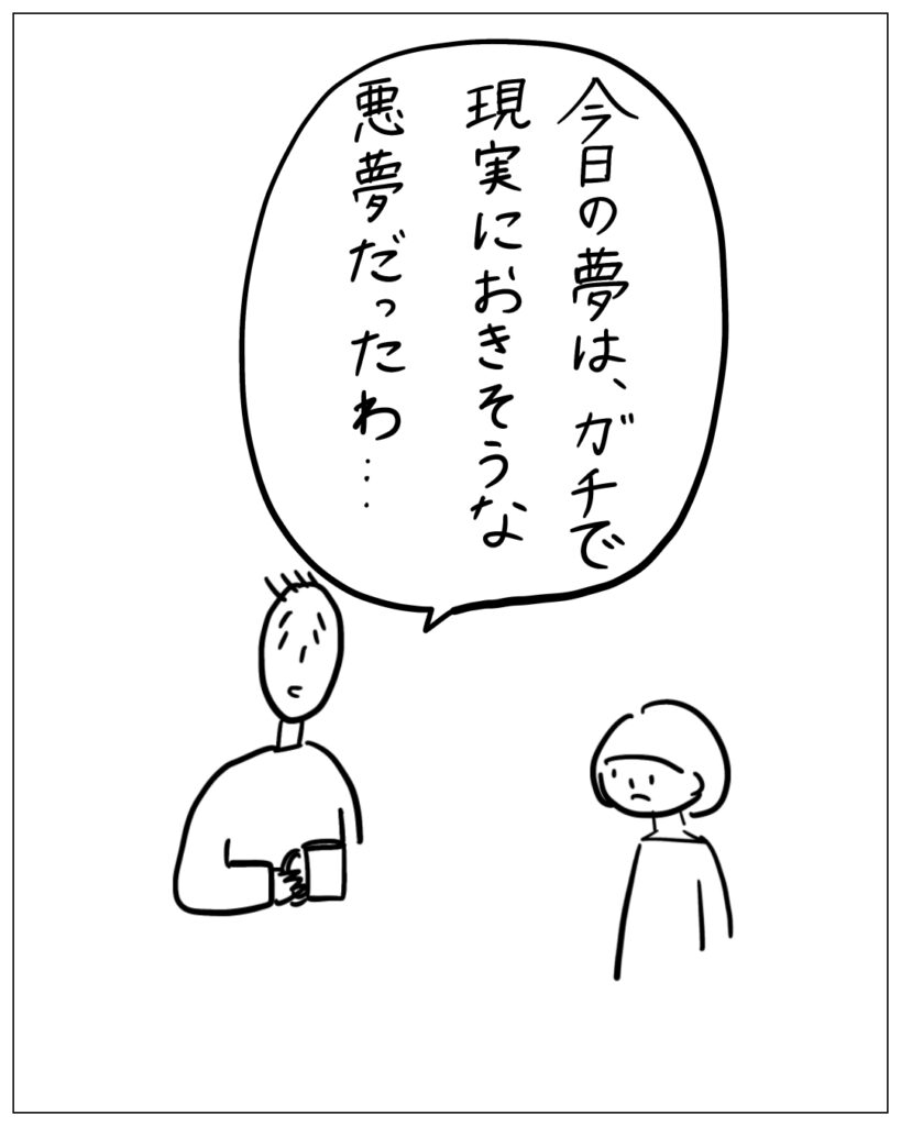 今日の夢は、ガチで現実におきそうな悪夢だったわ･･･