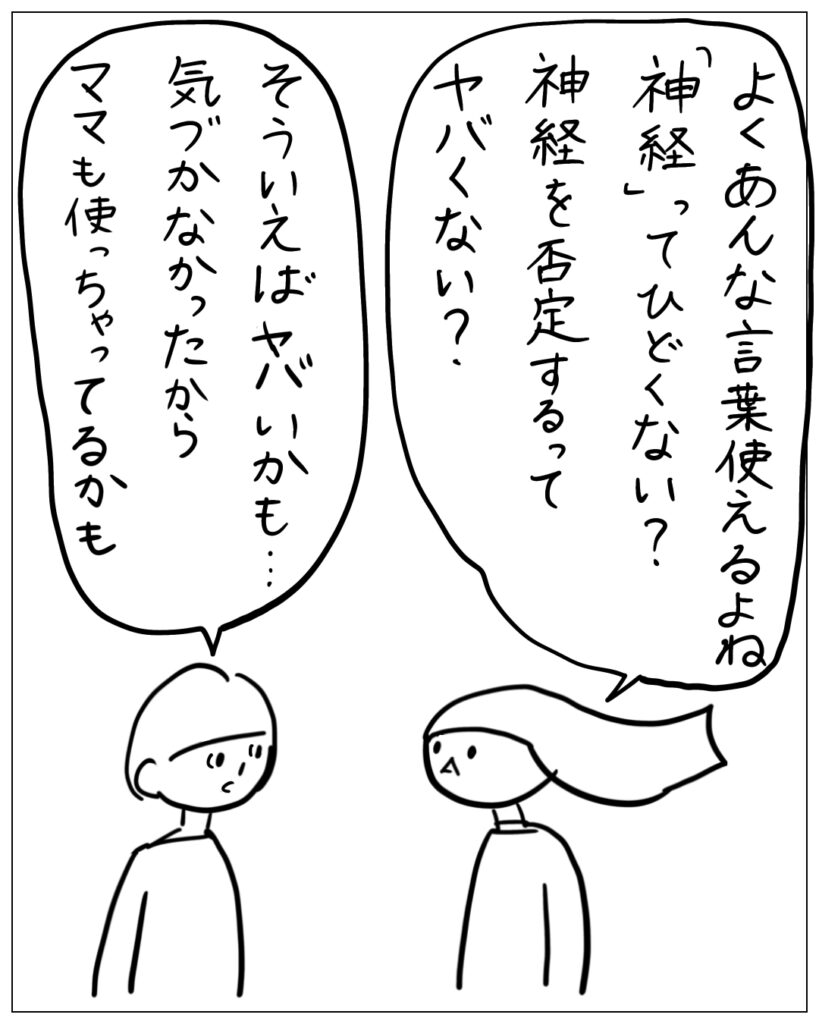 よくあんな言葉使えるよね。「神経」ってひどくない？神経を否定するってヤバくない？ そういえばヤバいかも･･･気づかなかったからママも使っちゃってるかも。