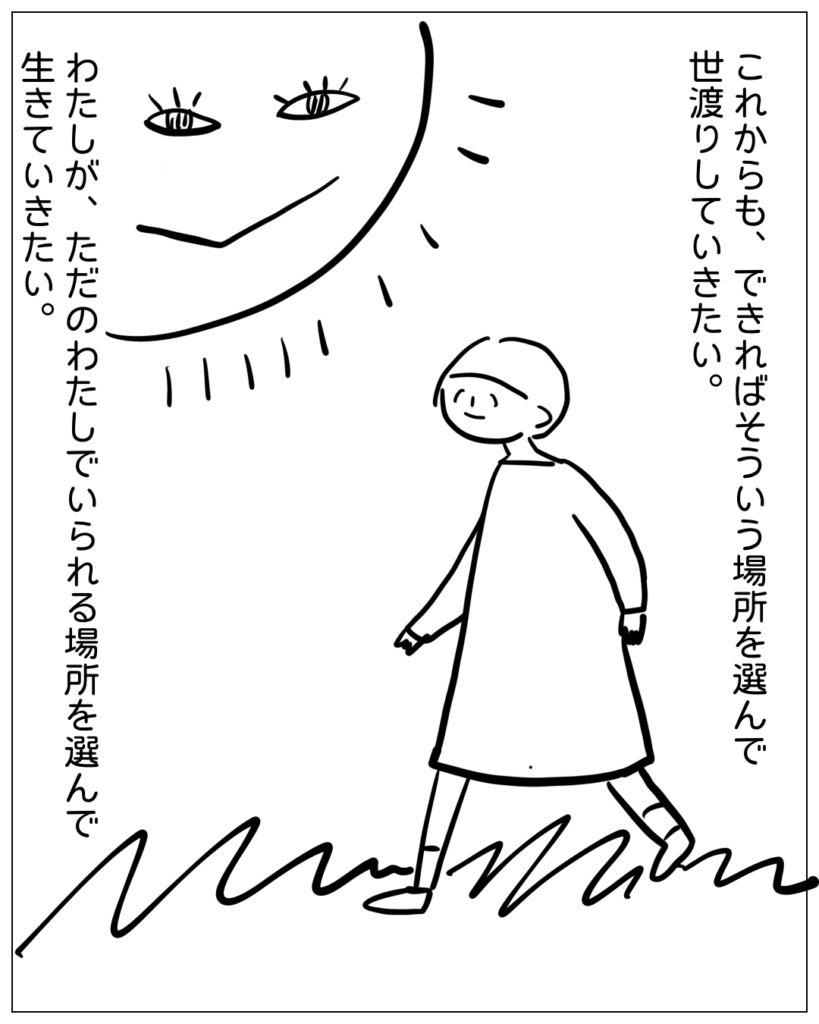 これからも、できればそういう場所を選んで世渡りしていきたい。わたしが、ただのわたしでいられる場所を選んで生きていきたい。