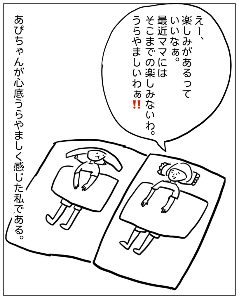 えー、楽しみがあるっていいなぁ。最近ママにはそこまでの楽しみないわ。うらやましいわぁ！！ あぴちゃんが心底うらやましく感じた私である。