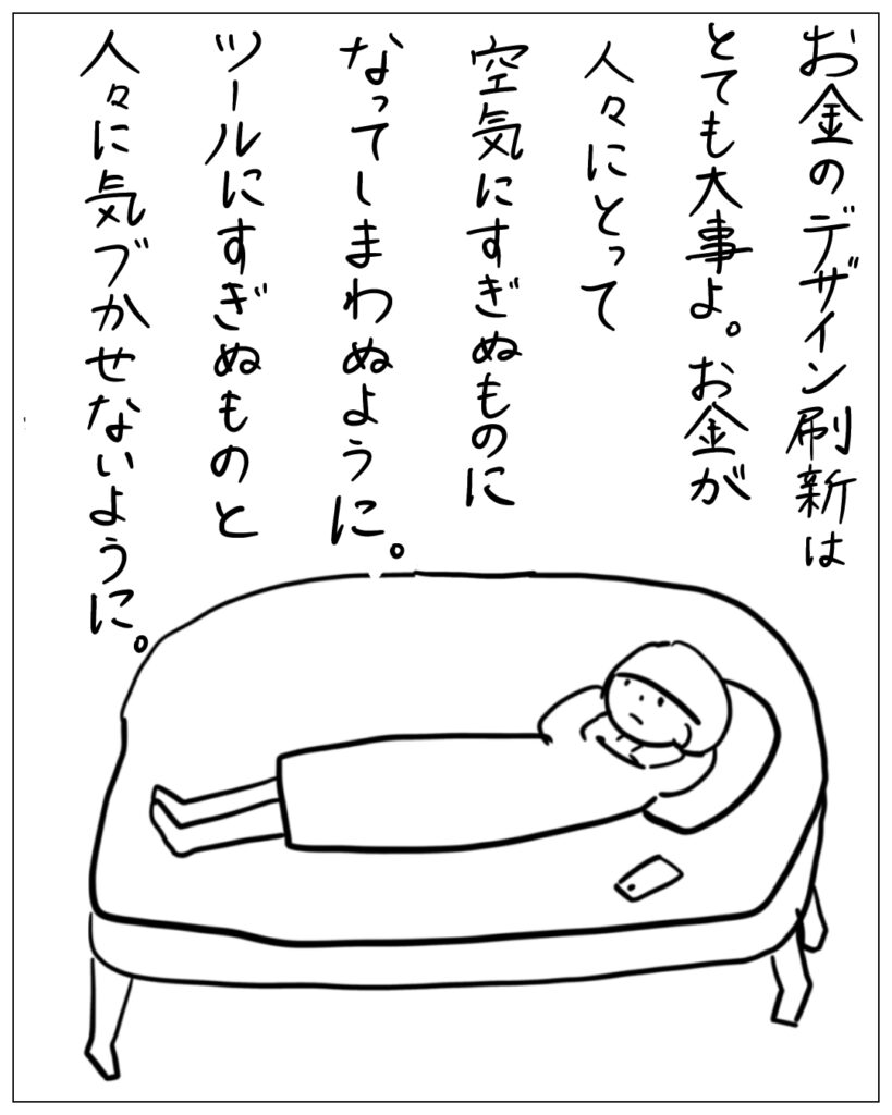 お金のデザイン刷新はとても大事よ。お金が人々にとって空気にすぎぬものになってしまわぬように。ツールにすぎぬものと人々に気づかせないように。