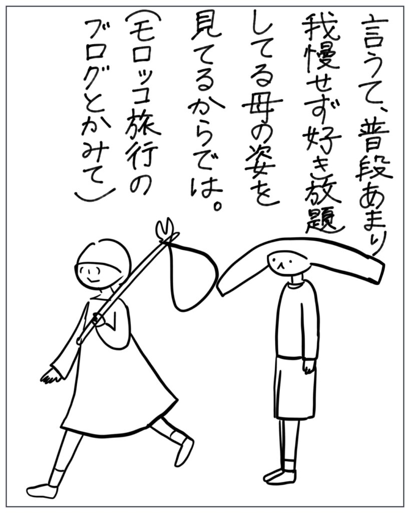 言うて、普段あまり我慢せず好き放題してる母の姿を見てるからでは。（モロッコ旅行のブログとかみて）