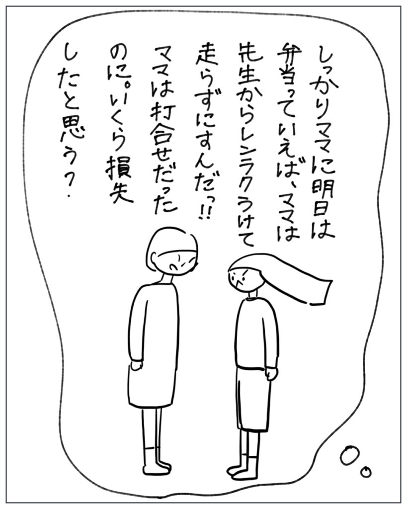 しっかりママに明日は弁当っていえば、ママは先生から連絡うけて走らずにすんだっ！！ママは打合せだったのに。いくら損失したと思う？