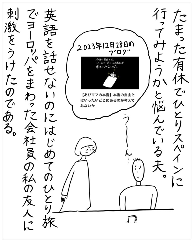 たまった有休でひとりスペインに行ってみようかと悩んでいる夫。英語を話せないのにはじめてのひとり旅でヨーロッパをまわった会社員の私の友人に刺激をうけたのである。