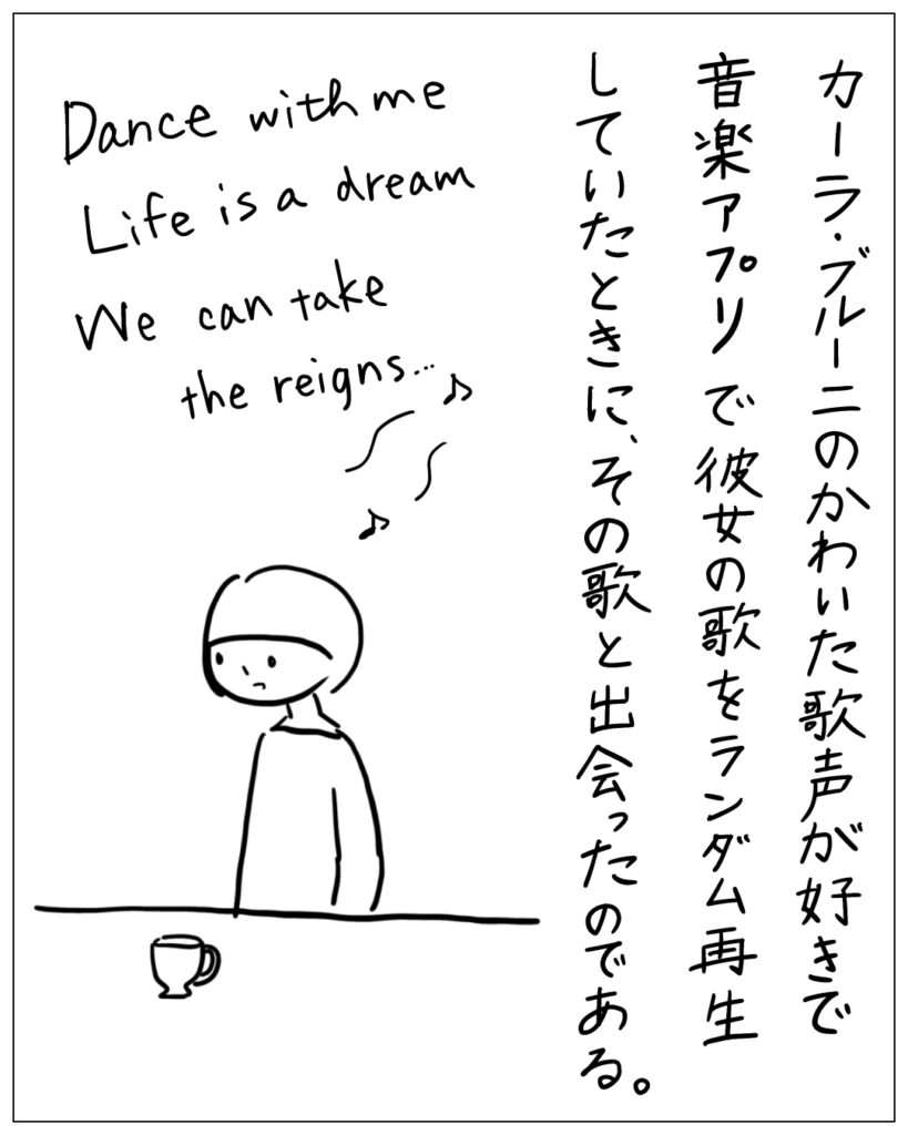 カーラ・ブルーニのかわいた歌声が好きで音楽アプリで彼女の歌をランダム再生していたときに、その歌と出会ったのである。 Dance with me Life is a dream We can take the reigns･･･