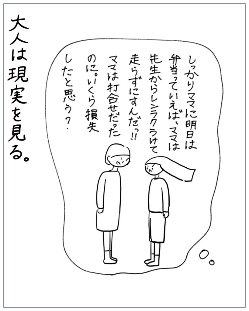 しっかりママに明日は弁当っていえば、ママは先生から連絡うけて走らずにすんだっ！！ママは打ち合わせだったのに。いくら損失したと思う？ 大人は現実を見る。