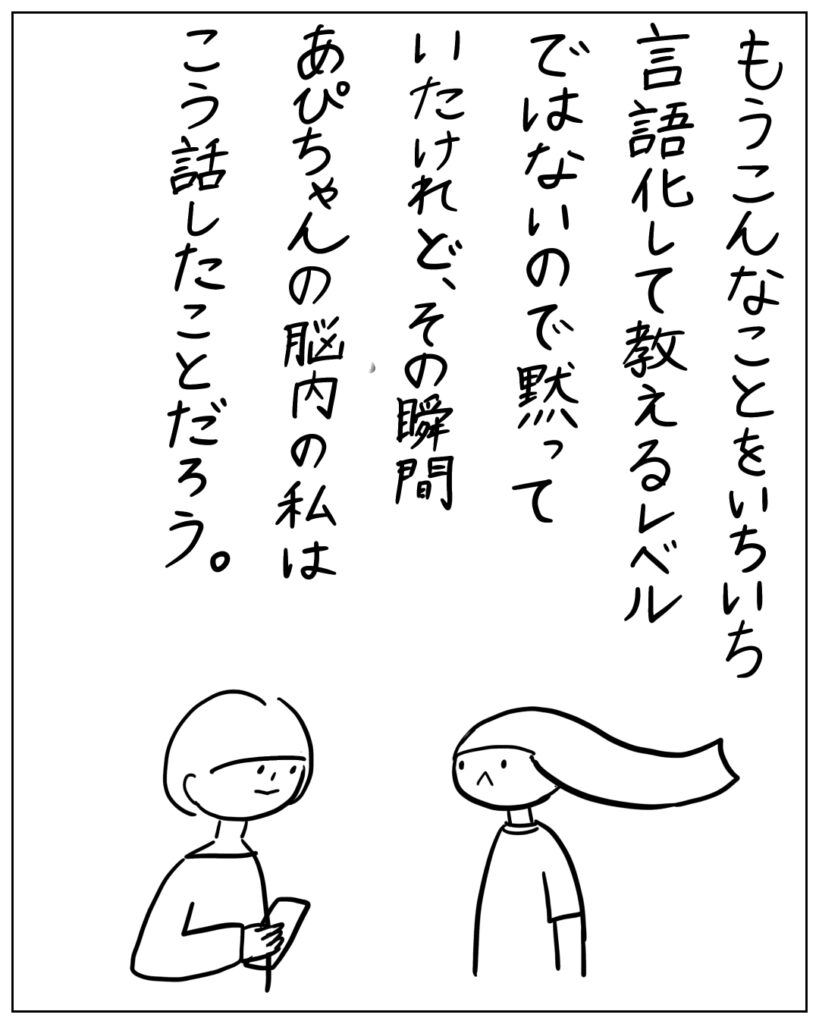 もうこんなことをいちいち言語化して教えるレベルではないので黙っていたけれど、その瞬間あぴちゃんの脳内の私はこう話したことだろう。