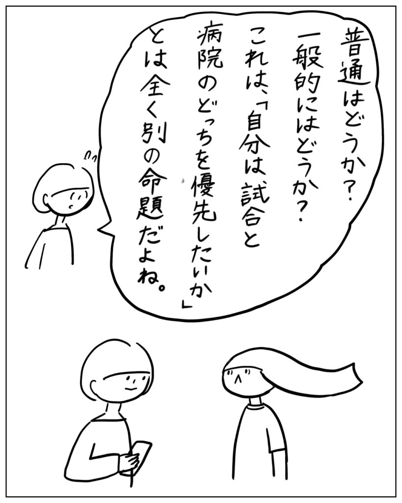 普通はどうか？一般的にはどうか？これは、「自分は試合と病院のどっちを優先したいか」とは全く別の命題だよね。