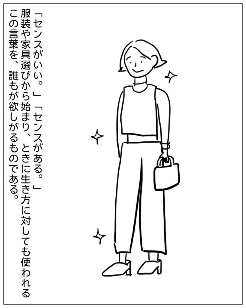 「センスがいい。」「センスがある。」服装や家具選びから始まり、ときに生き方に対しても使われるこの言葉を、誰もがほしがるものである。