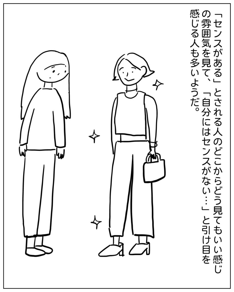 「センスがある」とされる人のどこからどう見てもいい感じの雰囲気を見て、「自分にはセンスがない･･･」と引け目を感じる人も多いようだ。