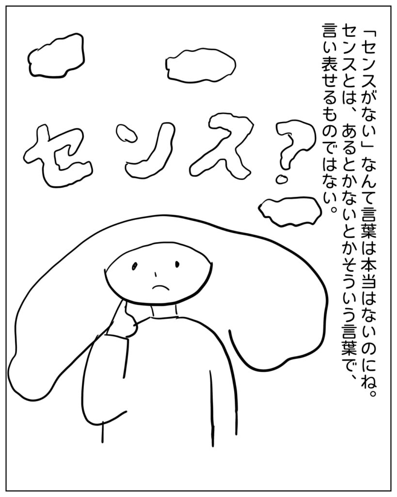 「センスがない」なんて言葉は本当はないのにね。センスとは、あるとかないとかそういう言葉で、言い表せるものではない。