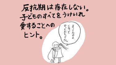 反抗期は存在しない。「子どものすべてを受け入れ、愛することへのヒント」