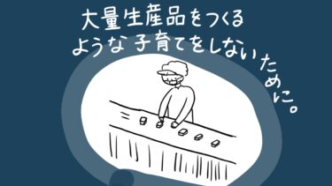 【本音】大量生産品をつくるような子育てをしないためにできること