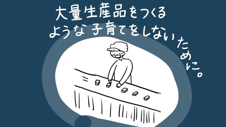 大量生産品をつくるような子育てをしないために。