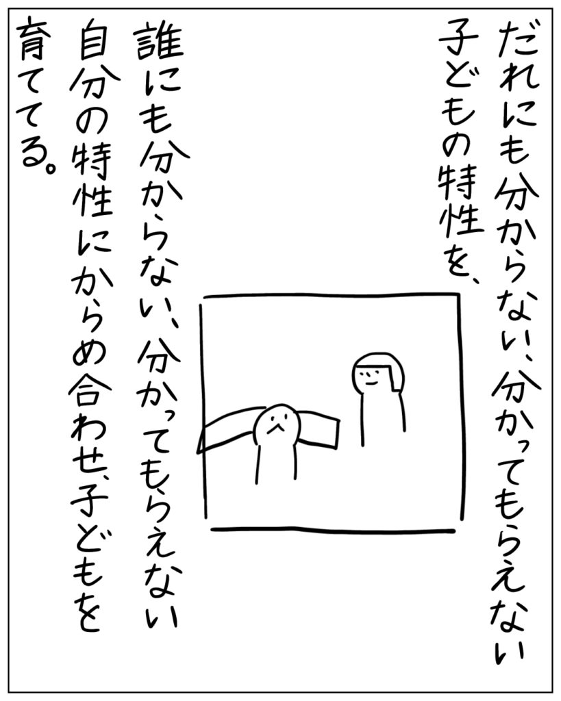 だれにも分からない、分かってもらえない子どもの特性を、誰にも分からない、分かってもらえない自分の特性にからめ合わせ、子どもを育ててる。