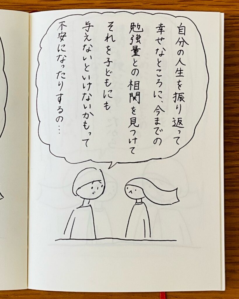 自分の人生を振り返って、幸せなところに、今までの勉強量との相関を見つけてそれを子どもにも与えないといけないかもって不安になったりするの･･･