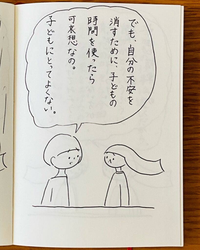 でも、自分の不安を消すために、子どもの時間を使ったら可哀想なの。子どもにとってよくない。