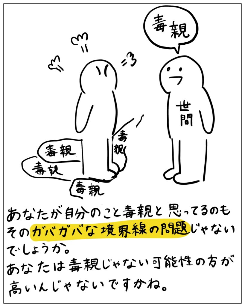 あなたが自分のこと毒親と思ってるのもそのガバガバな境界線の問題じゃないでしょうか。 あなたは毒親じゃない可能性の方が高いんじゃないですかね。