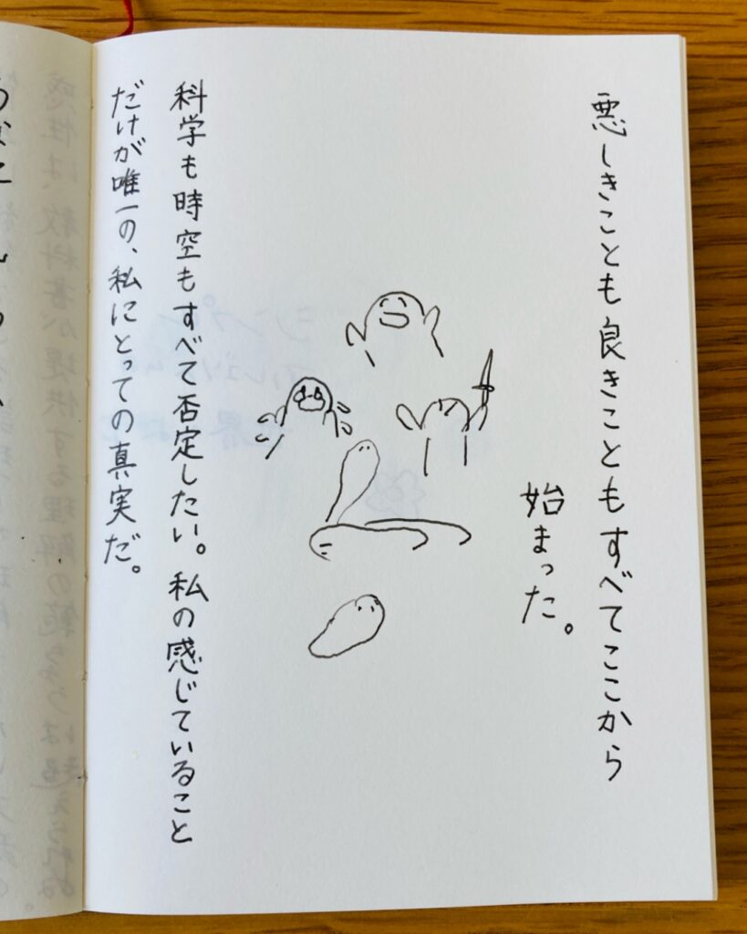 悪しきことも良きこともすべてここから始まった。科学も時空もすべて否定したい。私の感じていることだけが唯一の、私にとっての真実だ。