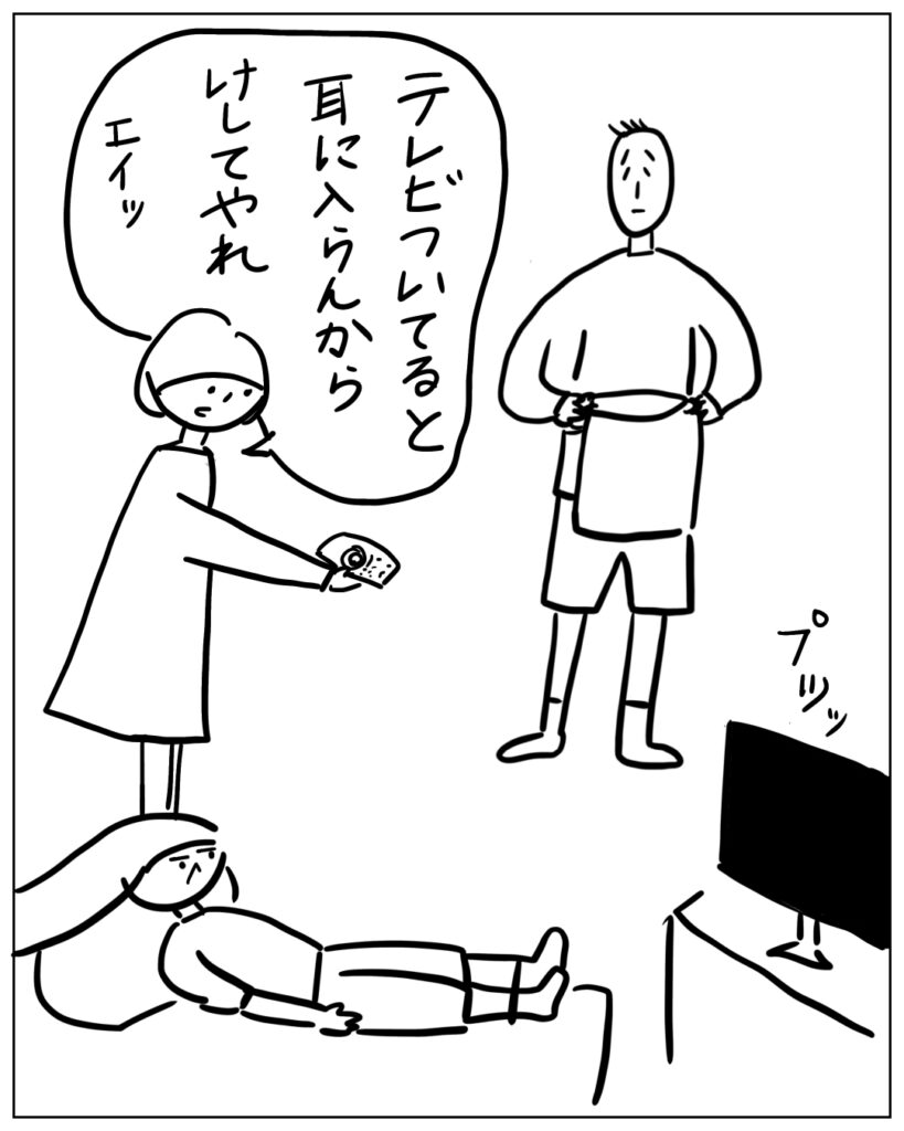 テレビついてると耳に入らんからけしてやれ、エイッ