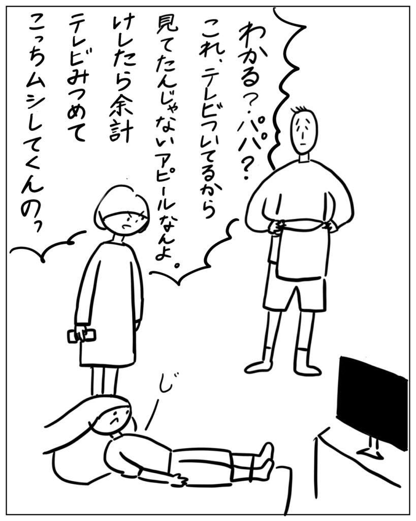 わかる？パパ？これ、テレビついてるから見てたんじゃないアピールなんよ。けしたら余計テレビみつめてこっちムシしてくんのっ