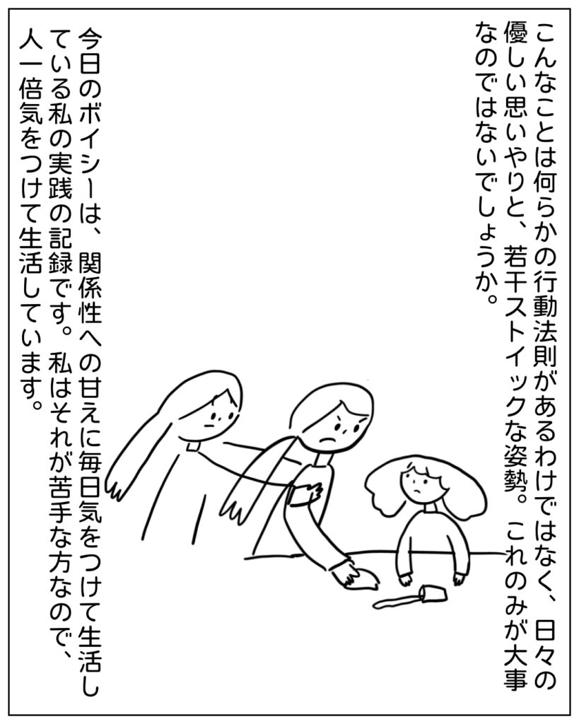 こんなことは何らかの行動法則があるわけではなく、日々の優しい思いやりと、若干ストイックな姿勢。これのみが大事なのではないでしょうか。 今日のボイシーは、関係性への甘えに毎日気をつけて生活している私の実践の記録です。私はそれが苦手な方なので、人一倍気をつけて生活しています。