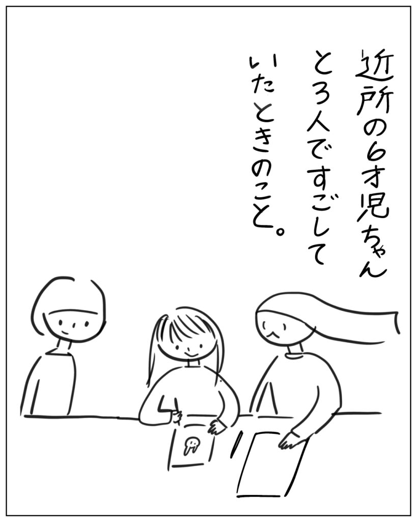 近所の6才児ちゃんと3人ですごしていたときのこと。