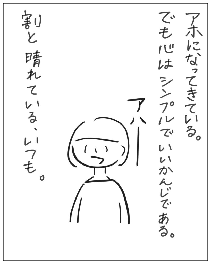 アホになってきている。でも心はシンプルでいいかんじである。割と晴れている、いつも。