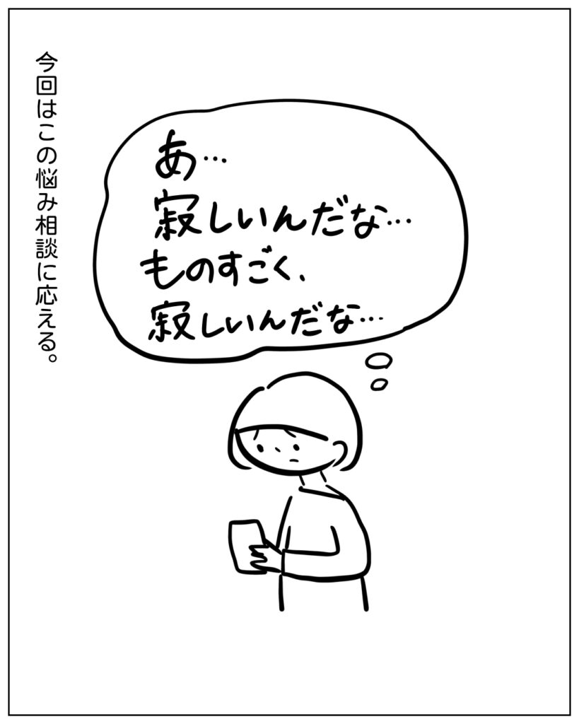 あ･･･寂しいんだな･･･ものすごく、寂しいんだな･･･ 今回はこの悩み相談に応える。