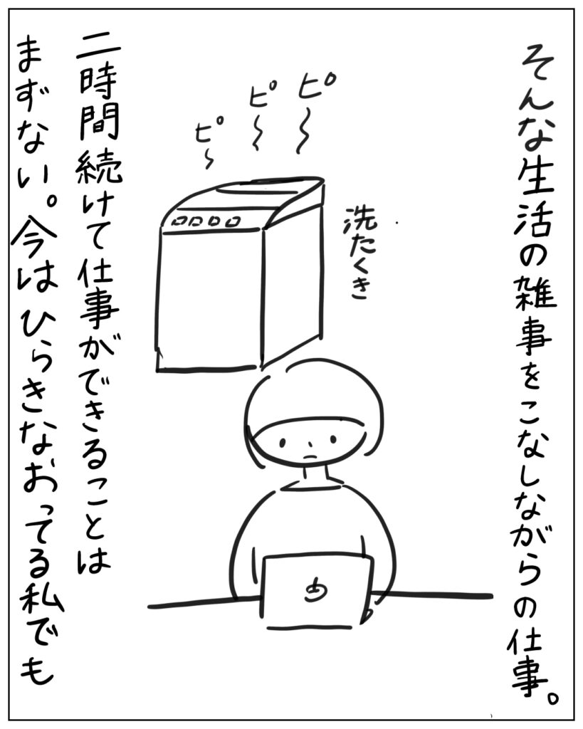 そんな生活の雑事をこなしながらの仕事。二時間続けて仕事ができることはまずない。今はひらきなおってる私でも