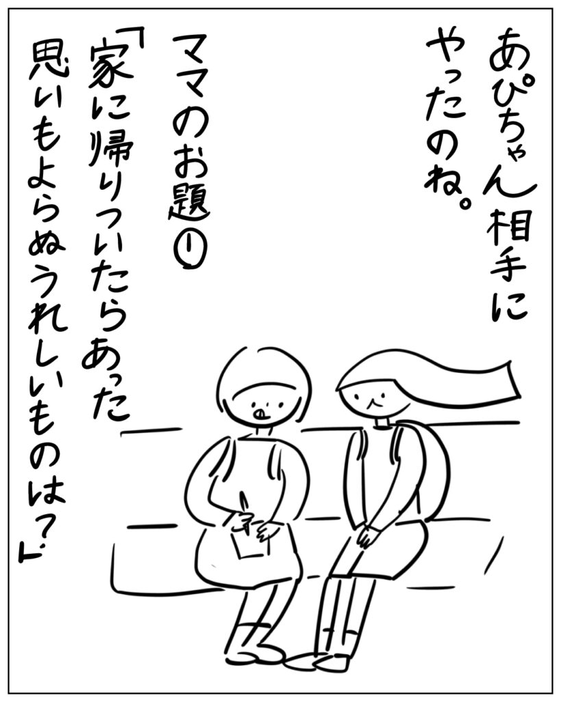 あぴちゃん相手にやったのね。ママのお題①「家に帰りついたらあった思いもよらぬうれしいものは？」