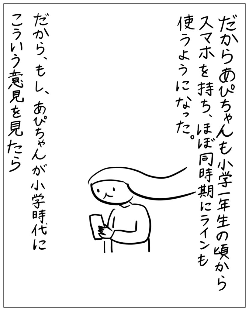 だからあぴちゃんも小学一年生の頃からスマホを持ち、ほぼ同時期にラインも使うようになった。だから、もし、あぴちゃんが小学時代にこういう意見を見たら