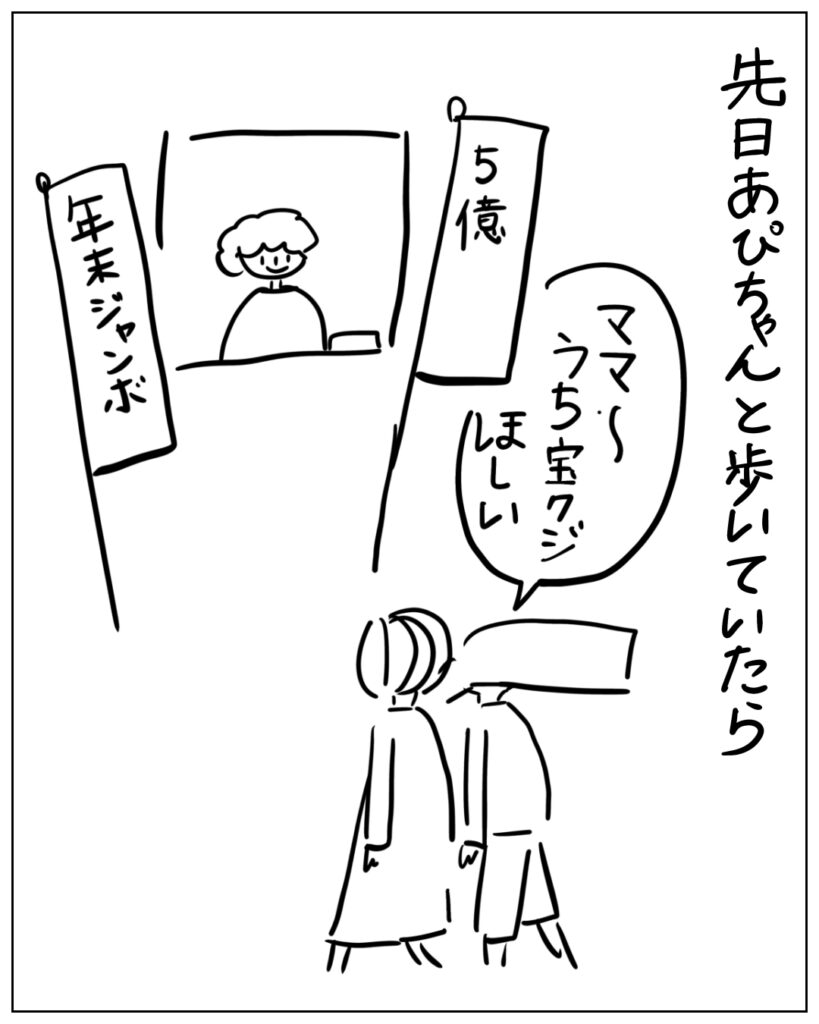 先日あぴちゃんと歩いていたら「ママ～うち宝クジほしい」