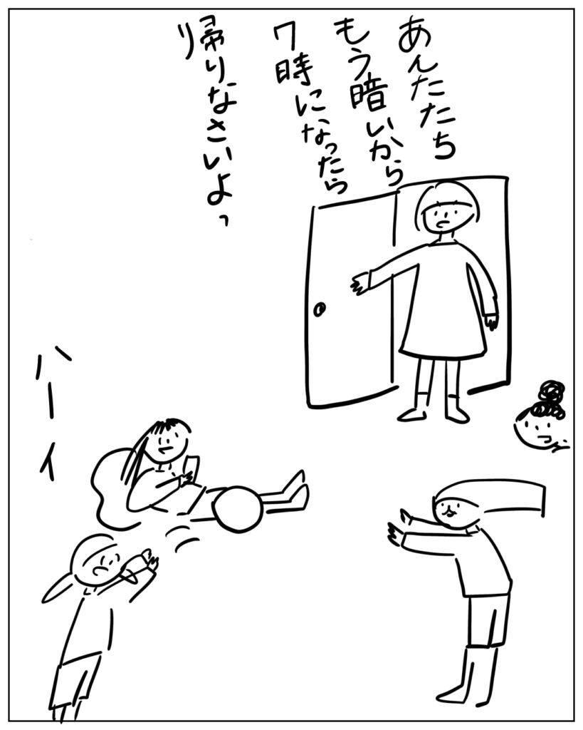 あんたたちもう暗いから7時になったら帰りなさいよっ