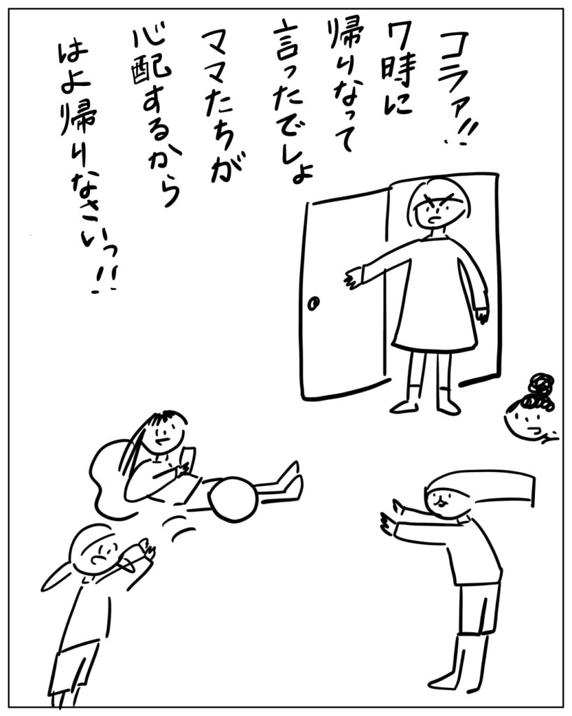 コラァ！！7時に帰りなって言ったでしょ。ママたちが心配するからはよ帰りなさいっ！！