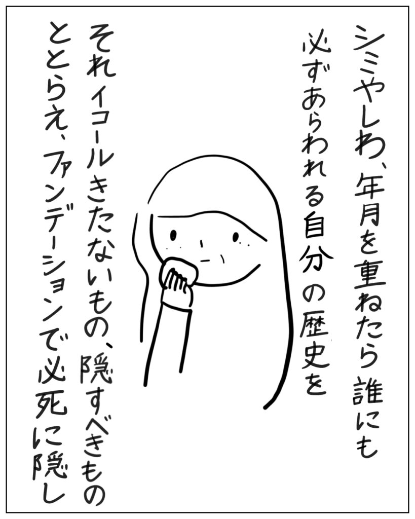 シミやしわ、年月を重ねたら誰にも必ずあらわれる自分の歴史を、それイコールきたないもの、隠すべきものととらえ、ファンデーションで必死に隠し