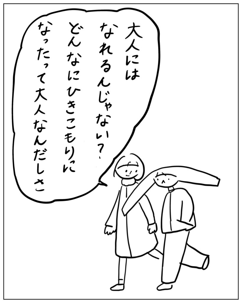 大人にはなれるんじゃない？どんなにひきこもりになったって大人なんだしさ