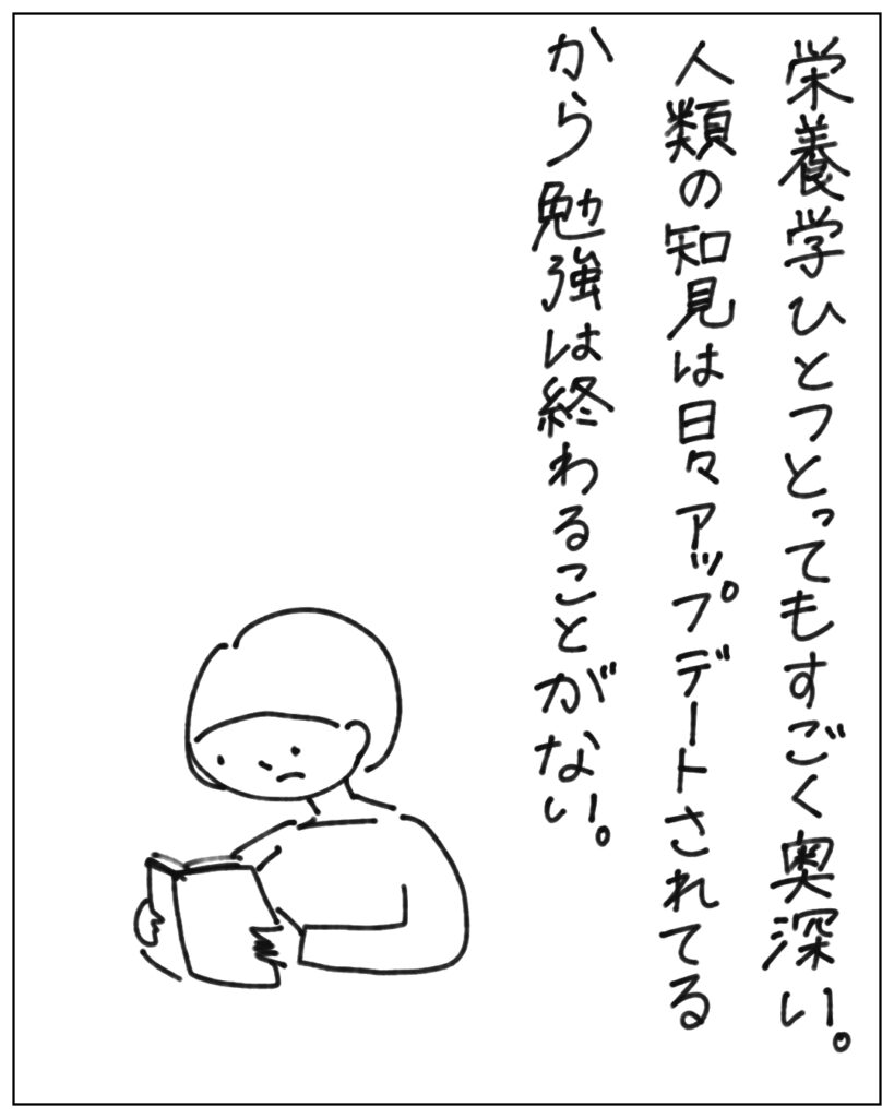 栄養学ひとつとってもすごく奥深い。人類の知見は日々アップデートされてるから勉強は終わることがない。