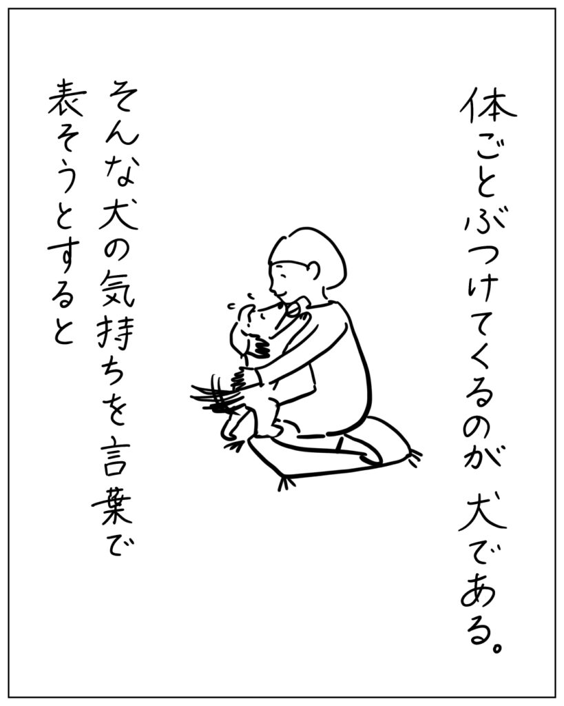 体ごとぶつけてくるのが、犬である。そんな犬の気持ちを言葉で表そうとすると