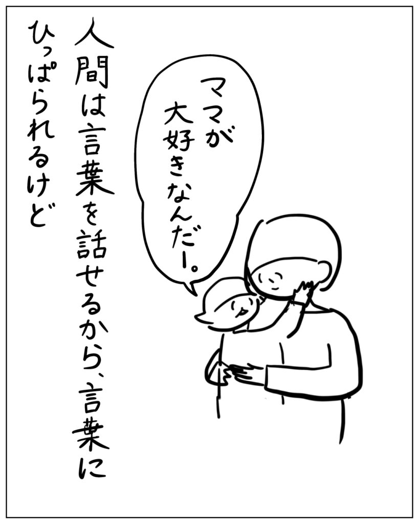 ママが大好きなんだ－。人間は言葉を話せるから、言葉にひっぱられるけど