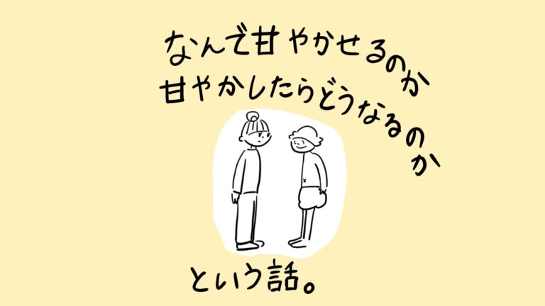 なんで甘やかせるのか、甘やかしたらどうなるのか、という話