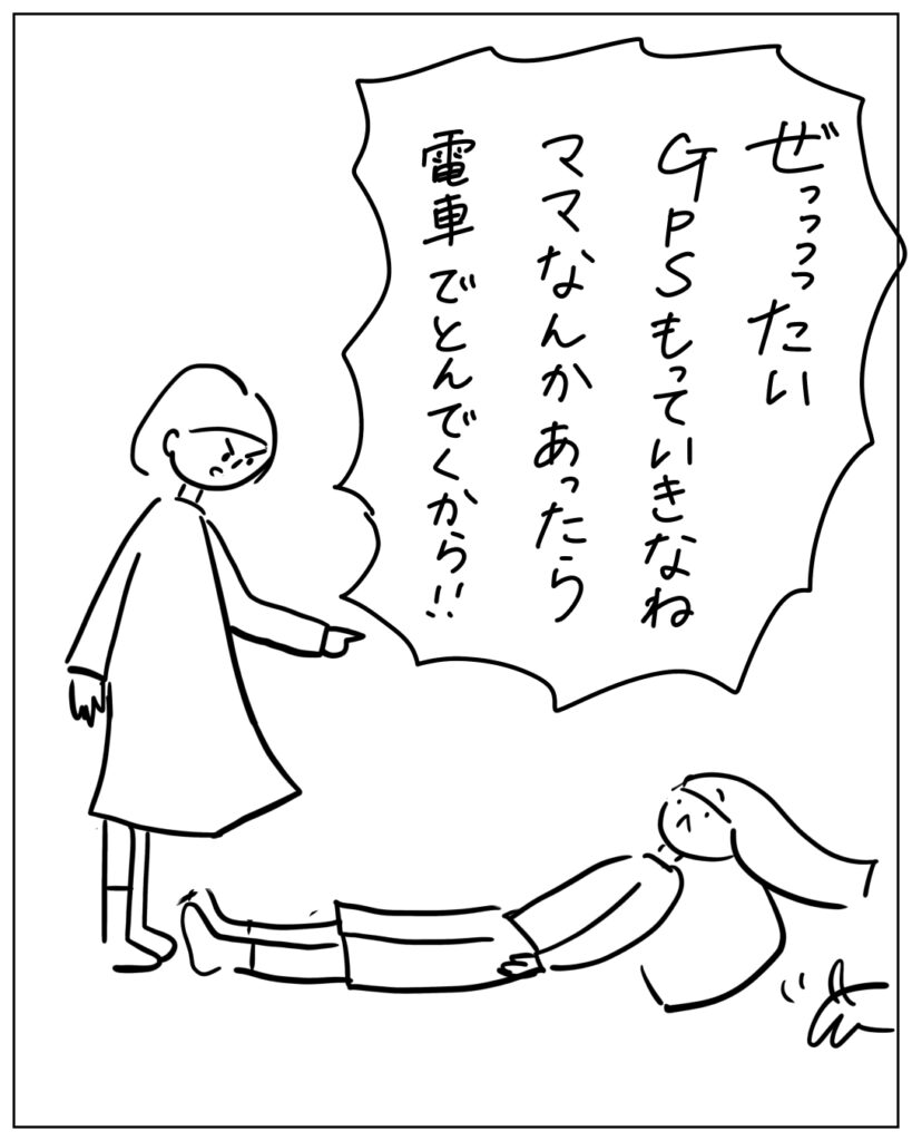 ぜっっっったいGPSもっていきなね。ママなんかあったら電車でとんでくから！！