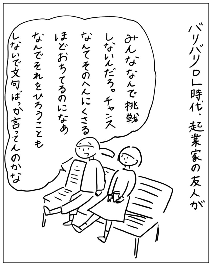 バリバリOL時代、起業家の友人が「みんななんで挑戦しないんだろ。チャンスなんてそのへんにくさるほど落ちてるのになぁ。なんでそれをひろうこともしないで文句ばっか言ってんのかな」