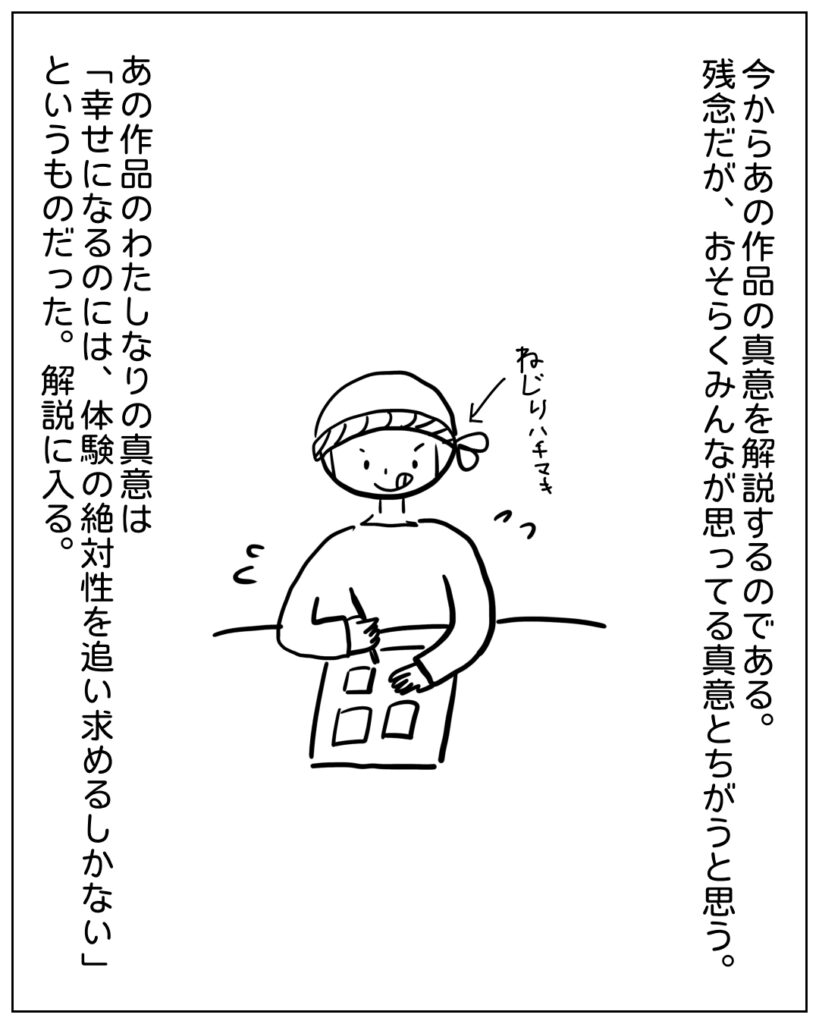 今からあの漫画の真意を解説するのである。幸せになるのには、体験の絶対性を追い求めるしかないというものである。