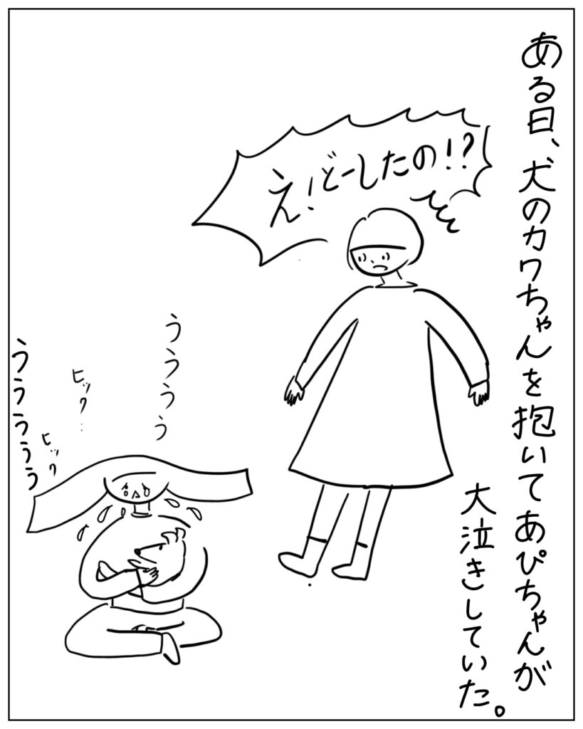 ある日、犬のカワちゃんを抱いてあぴちゃんが大泣きしていた。え！どーしたの！？