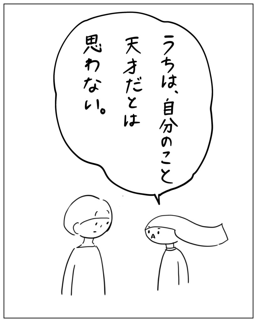 うちは、自分のこと天才だとは思わない。